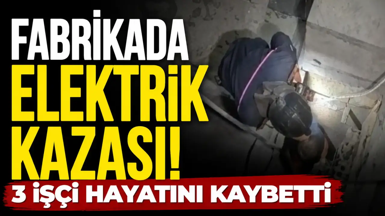 Fabrikada elektrik kazası! 3 işçi hayatını kaybetti