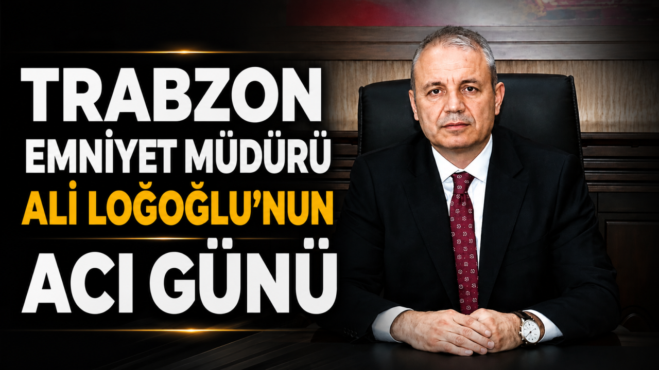 Trabzon Emniyet Müdürü Ali Loğoğlu'nun acı günü