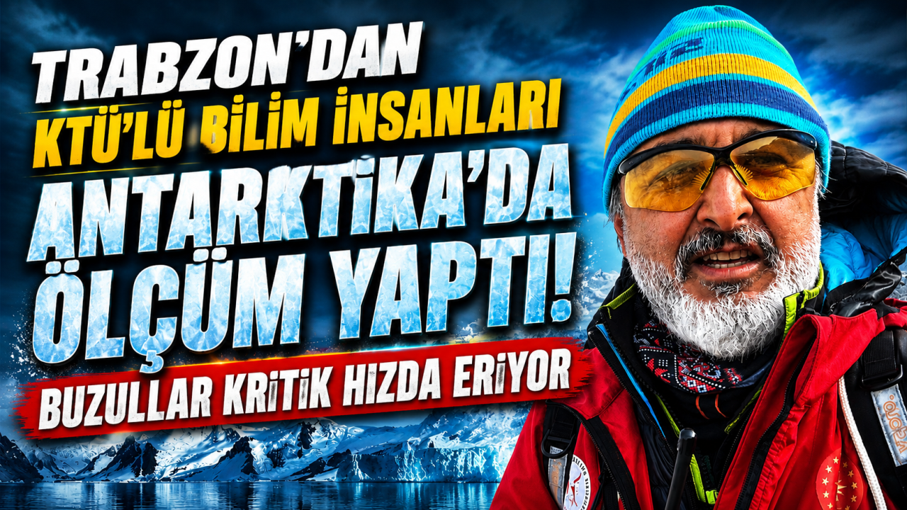 Trabzon’dan KTÜ'lü bilim insanları Antarktika’da ölçüm yaptı: Buzullar kritik hızda eriyor