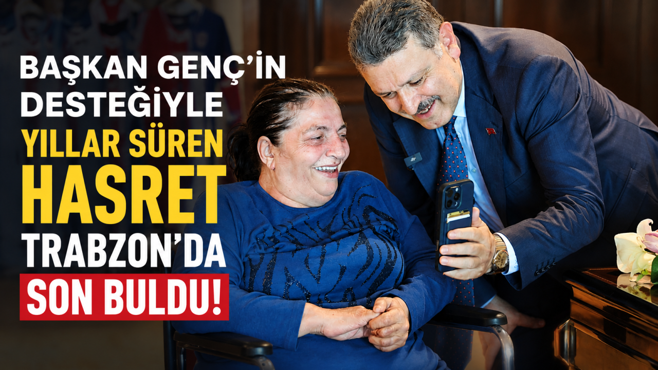 Başkan Genç’in desteğiyle yıllar süren hasret Trabzon'da son buldu