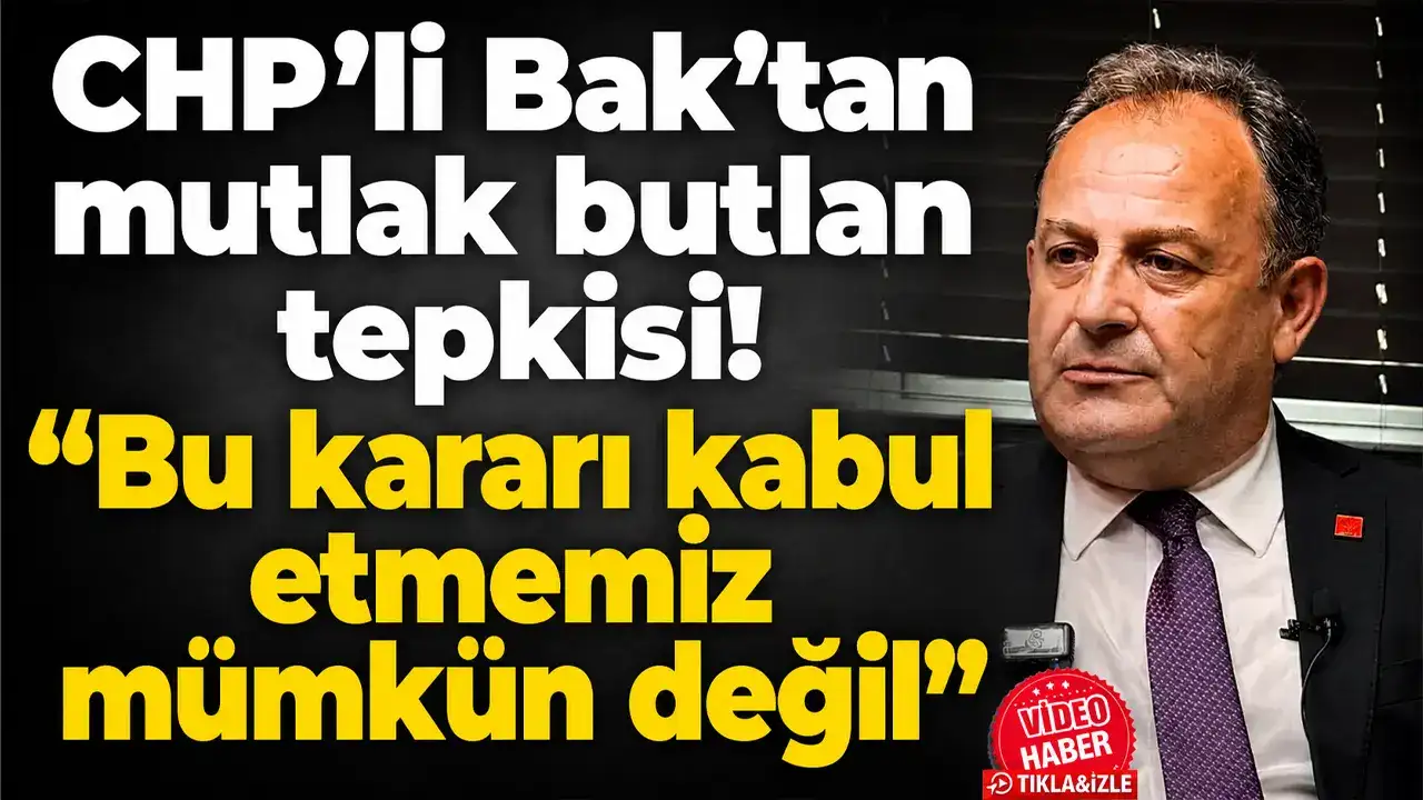 CHP’li Bak’tan mutlak butlan tepkisi: “Bu kararı kabul etmemiz mümkün değil”
