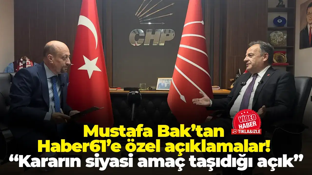 Mustafa Bak’tan Haber61’e özel açıklamalar: “Kararın siyasi amaç taşıdığı açık”