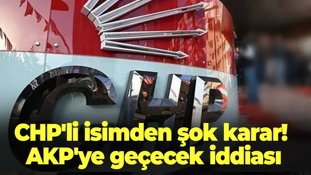 CHP'li isimden şok karar! AKP'ye geçecek iddiası