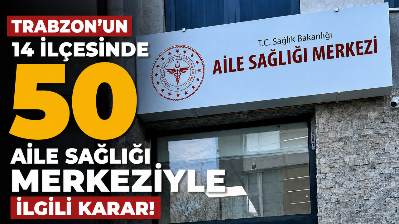 Trabzon'un 14 ilçesinde 50 aile sağlığı merkeziyle ilgili karar!