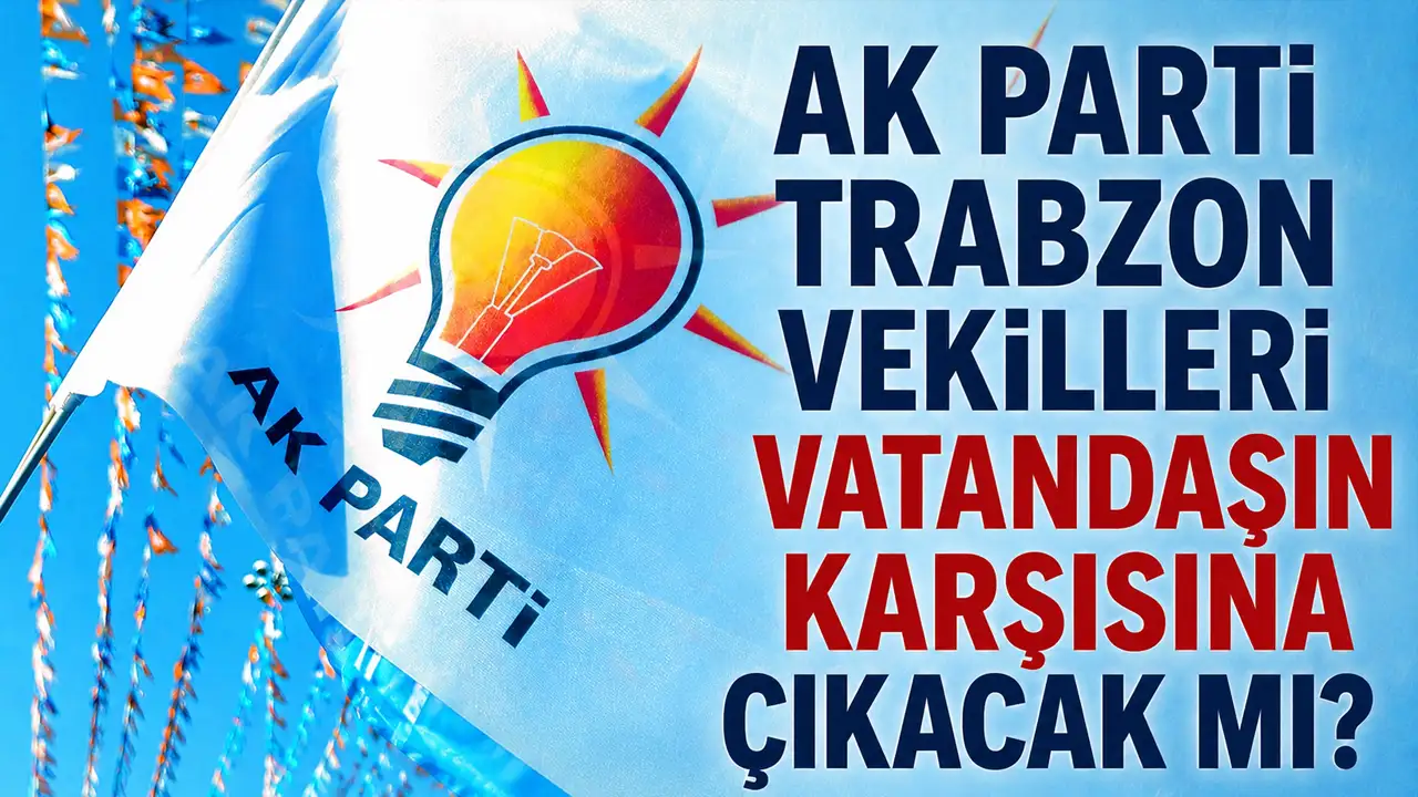 Ak Parti Trabzon vekilleri vatandaşın karşısına çıkacak mı?