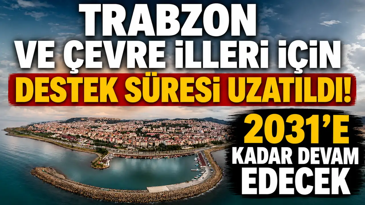 Trabzon ve çevre illeri için destek süresi uzatıldı! 2031'e kadar devam edecek