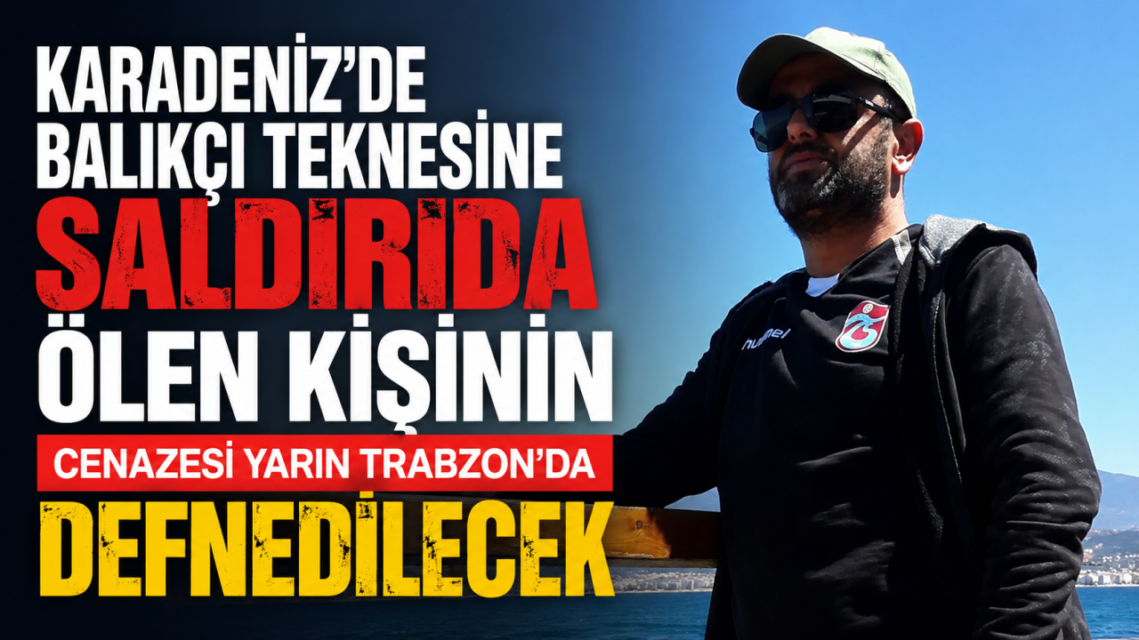 Karadeniz'de balıkçı teknesine saldırıda ölen kişinin cenazesi yarın Trabzon'da defnedilecek