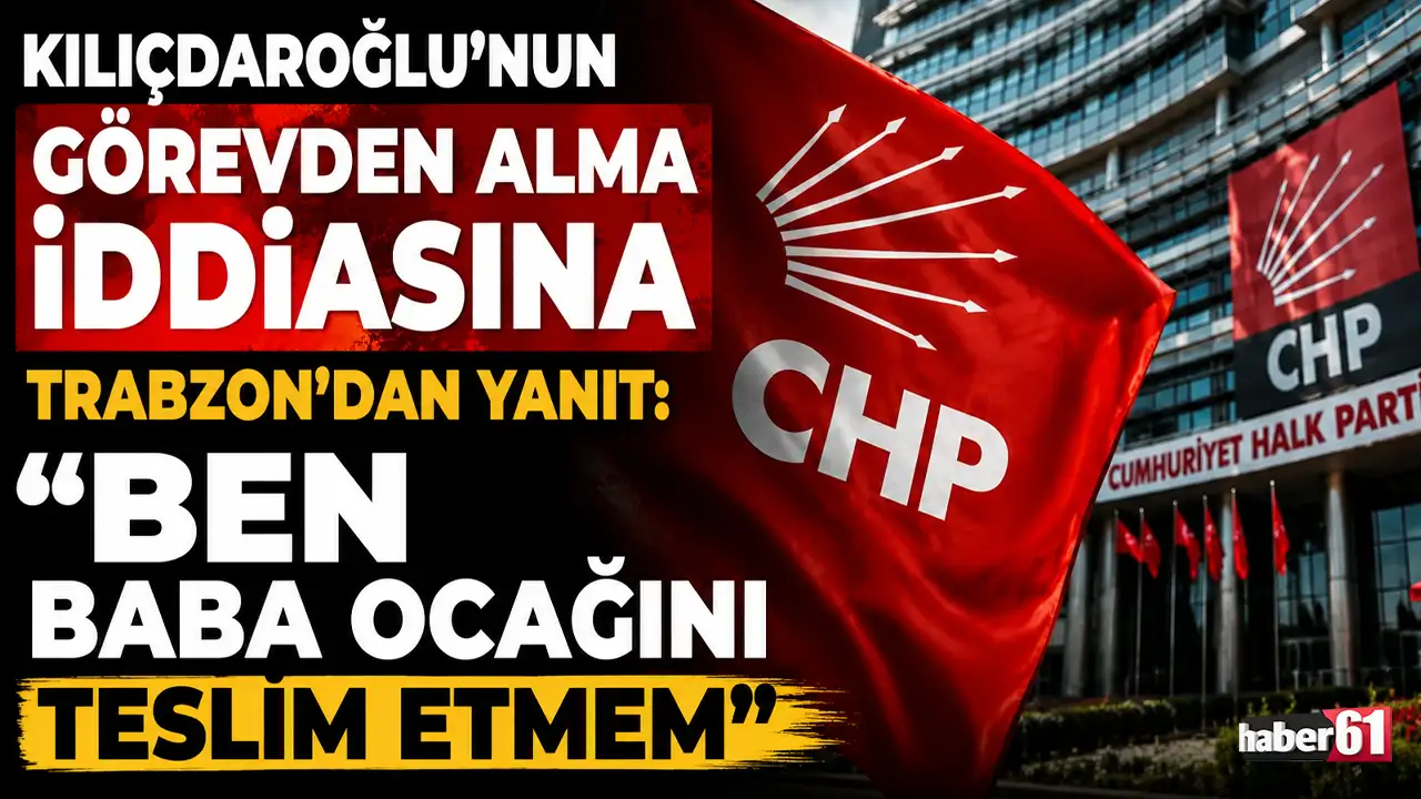 Kılıçdaroğlu’nun görevden alma iddiasına Trabzon’dan yanıt: “Ben baba ocağını teslim etmem”