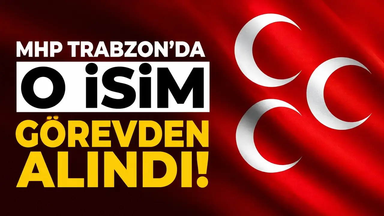 MHP Trabzon'da o isim görevden alındı!