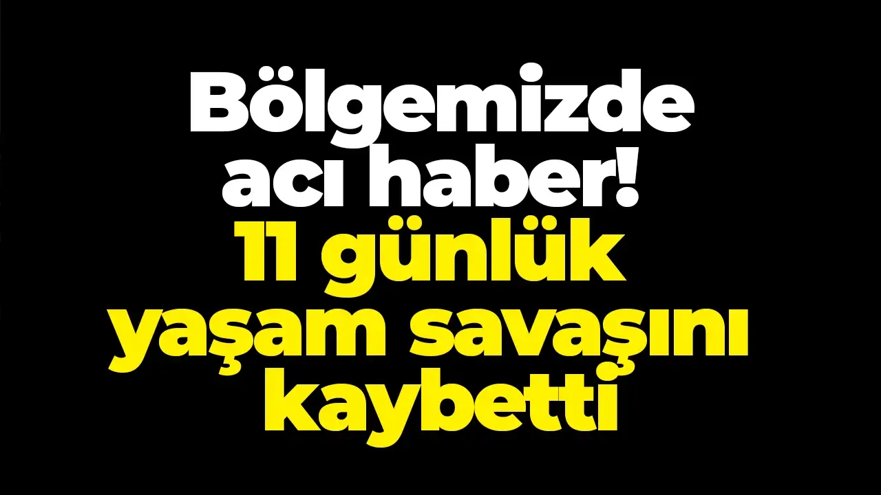 Ordu'da acı haber: 11 günlük yaşam savaşını kaybetti