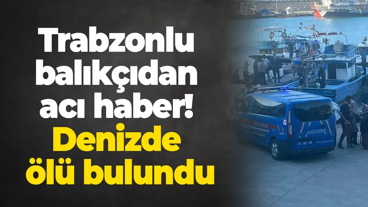 Trabzonlu balıkçıdan acı haber! Denizde ölü bulundu