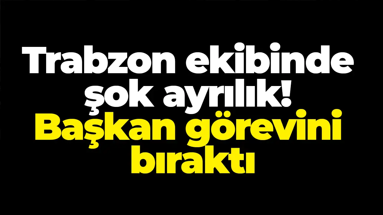 Trabzon ekibinde şok ayrılık: Başkan görevini bıraktı