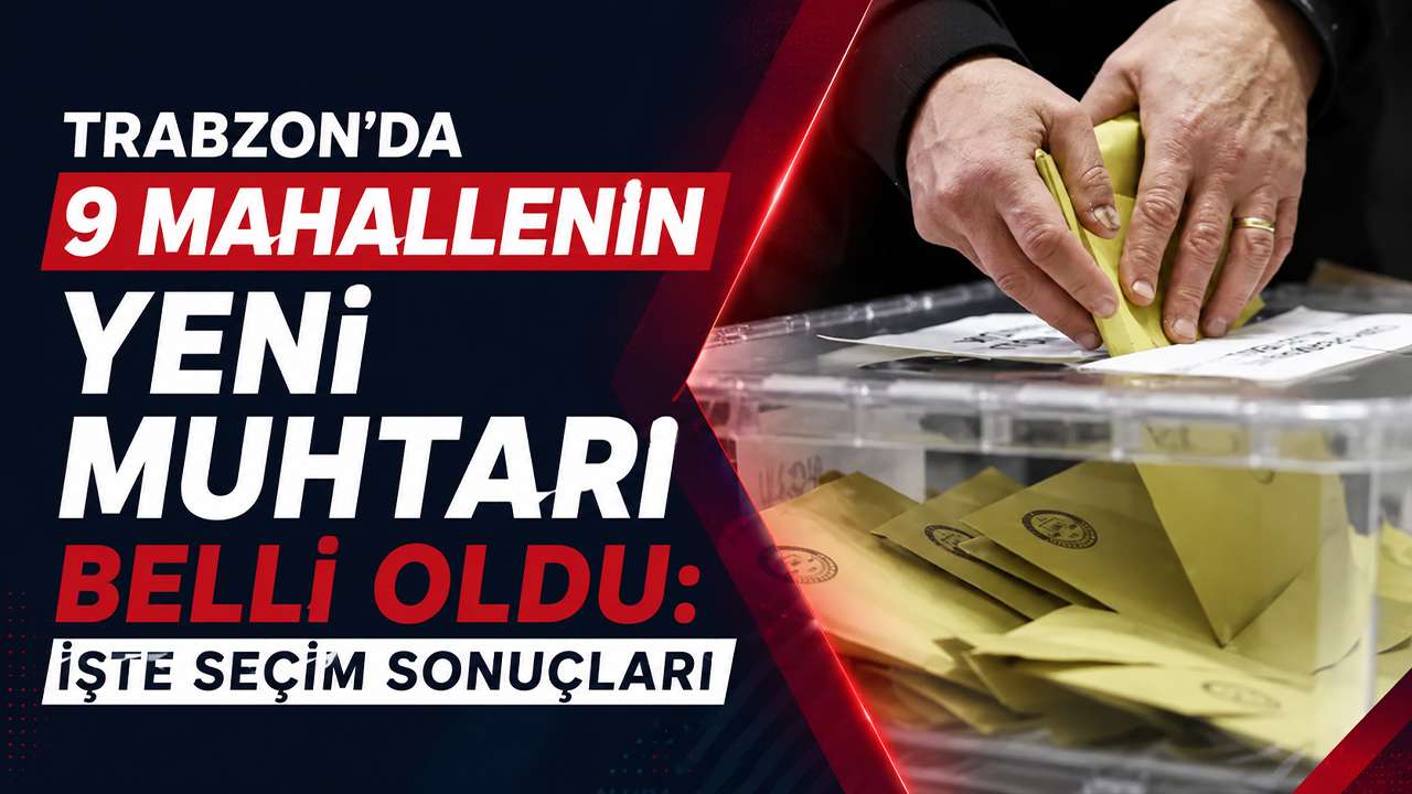 Trabzon'da 9 mahallenin yeni muhtarı belli oldu: İşte seçim 