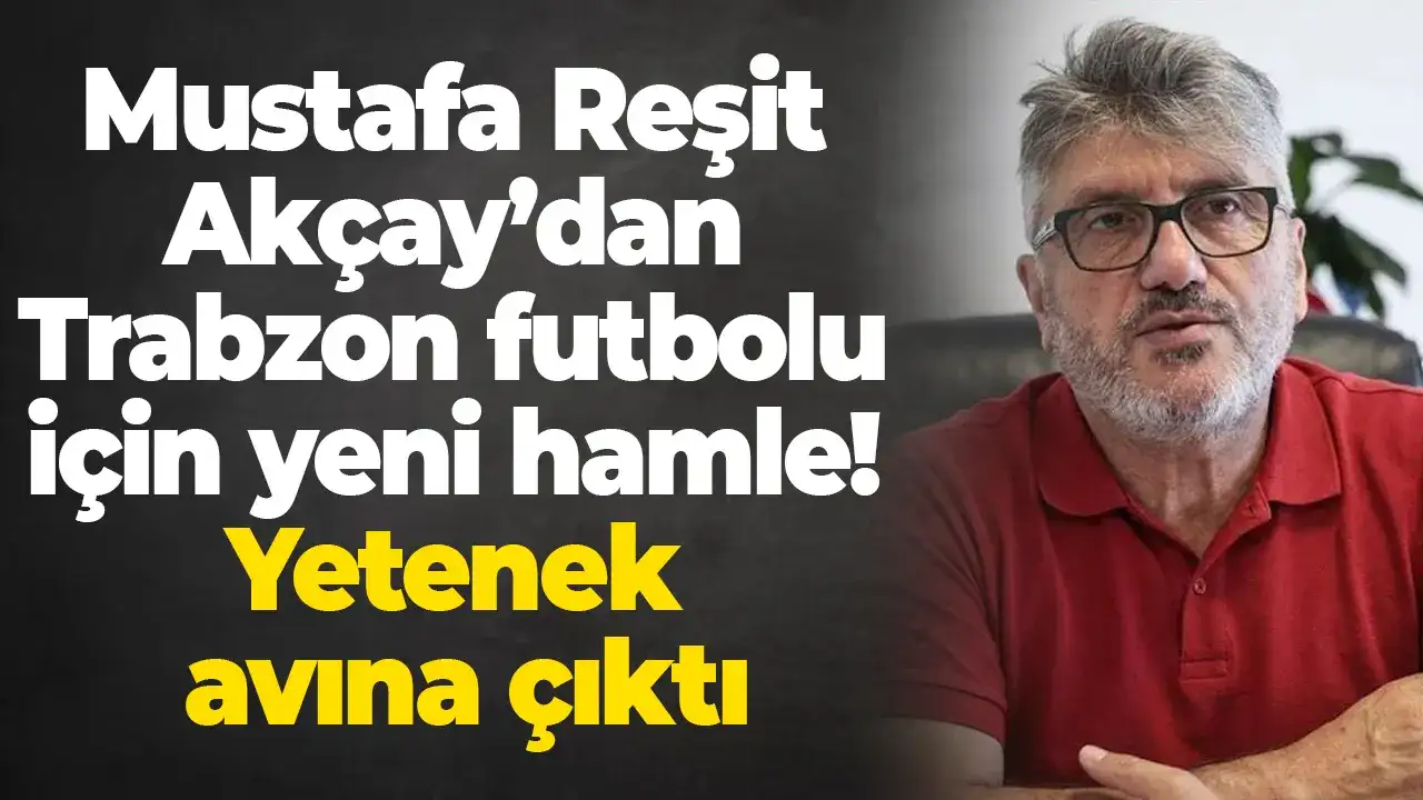 Mustafa Reşit Akçay’dan Trabzon futbolu için yeni hamle! Yetenek avına çıktı