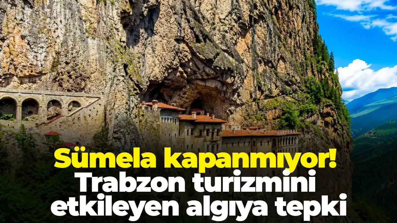 Sümela kapanmıyor! Trabzon turizmini etkileyen algıya tepki