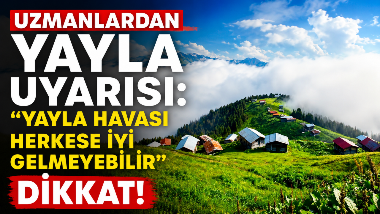 Uzmanlardan yayla uyarısı: 