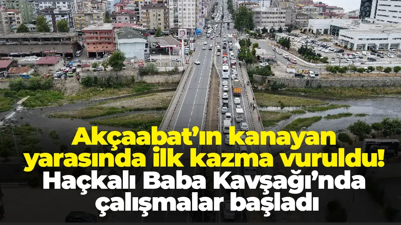 Akçaabat’ın kanayan yarasında ilk kazma vuruldu! Haçkalı Bab