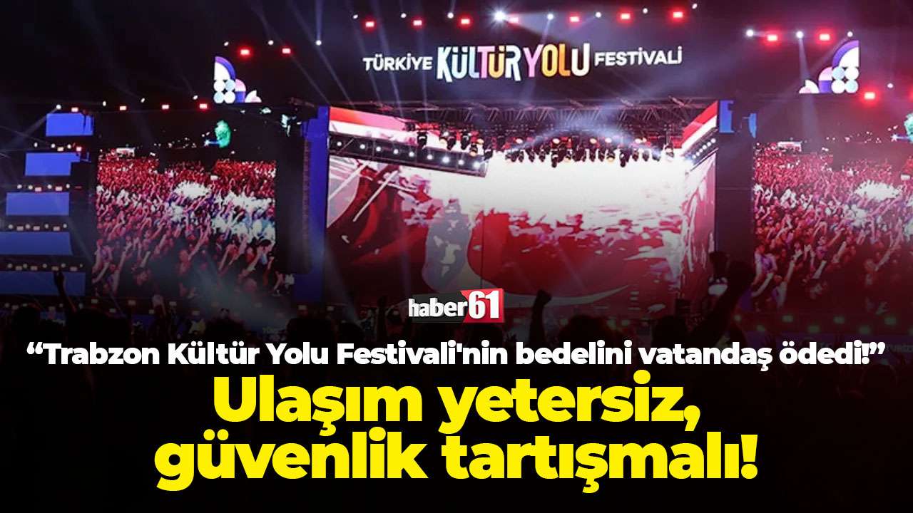 “Trabzon Kültür Yolu Festivali'nin bedelini vatandaş ödedi!”