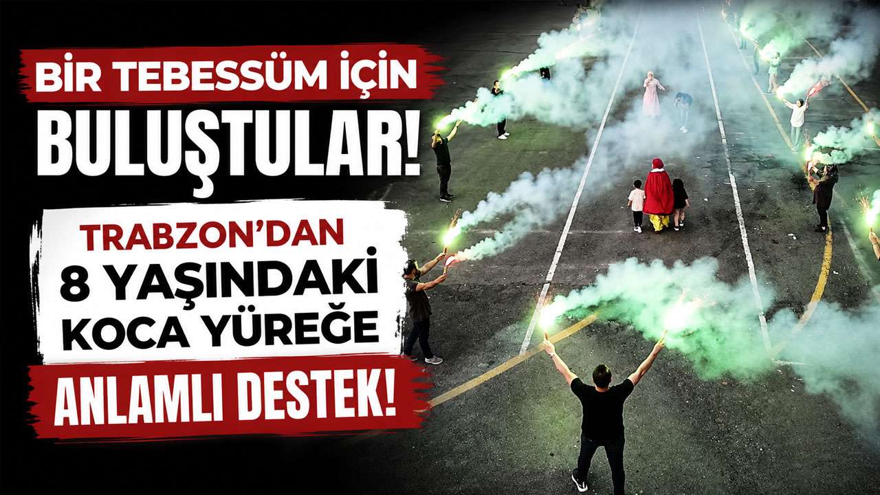 Bir tebessüm için buluştular! Trabzon’dan 8 yaşınd