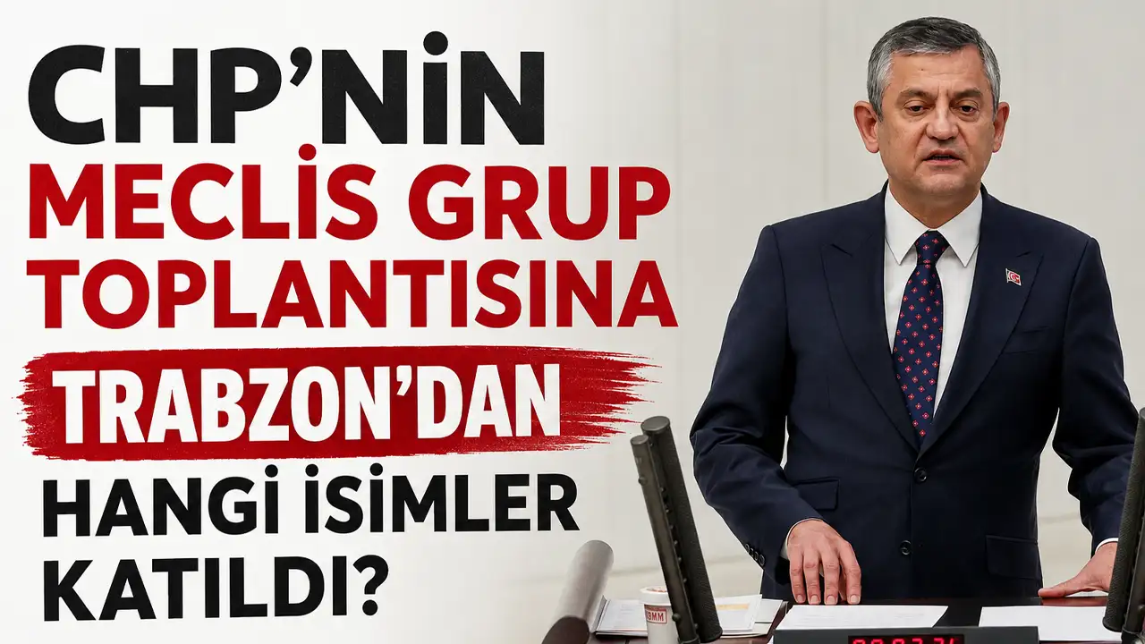 CHP'nin meclis grup toplantısına Trabzon'dan hangi