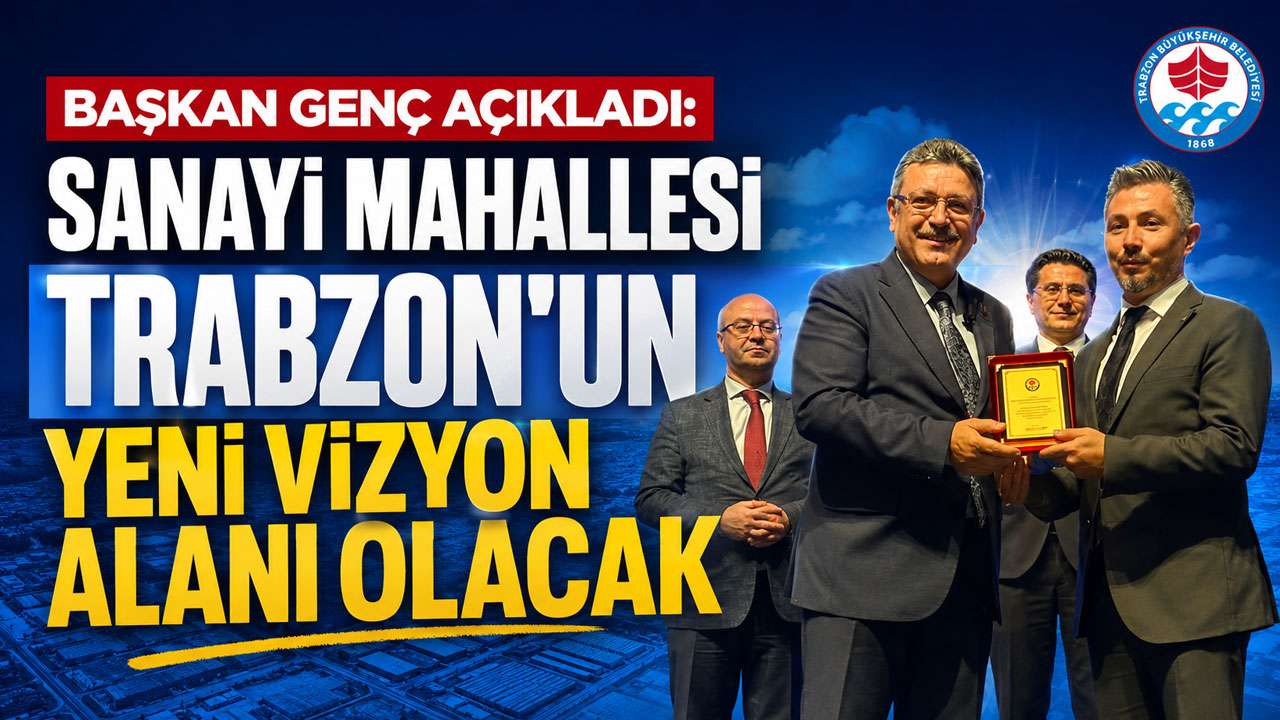 Başkan Genç açıkladı: Sanayi Mahallesi Trabzon’un 