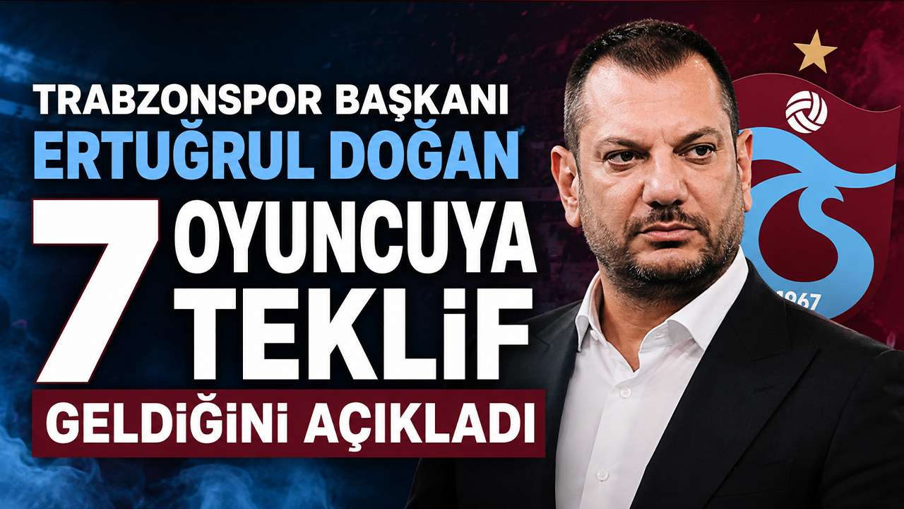 Trabzonspor Başkanı Ertuğrul Doğan 7 oyuncuya teklif geldiğini açıkladı