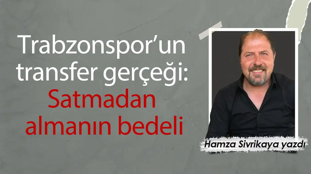 Trabzonspor’un transfer gerçeği: Satmadan almanın bedeli