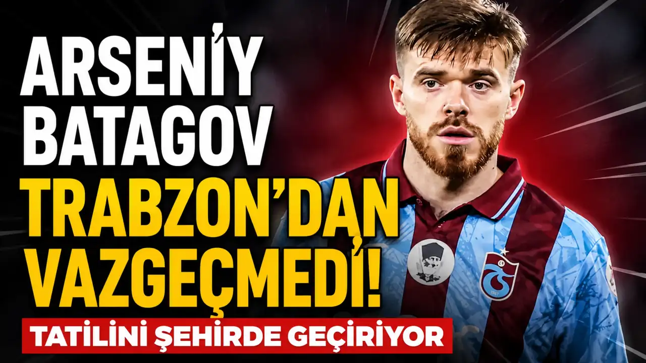 Arseniy Batagov Trabzon’dan vazgeçmedi! Tatilini ş