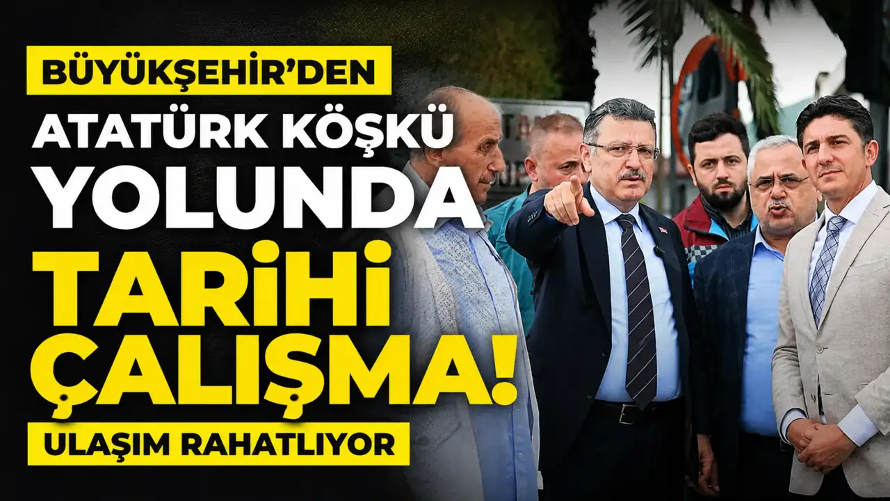 Büyükşehir'den Atatürk Köşkü yolunda tarihi çalışma! Ulaşım 