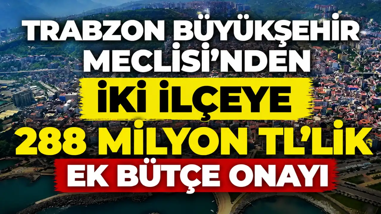 Trabzon Büyükşehir Meclisi’nden iki ilçeye 288 milyon TL’lik