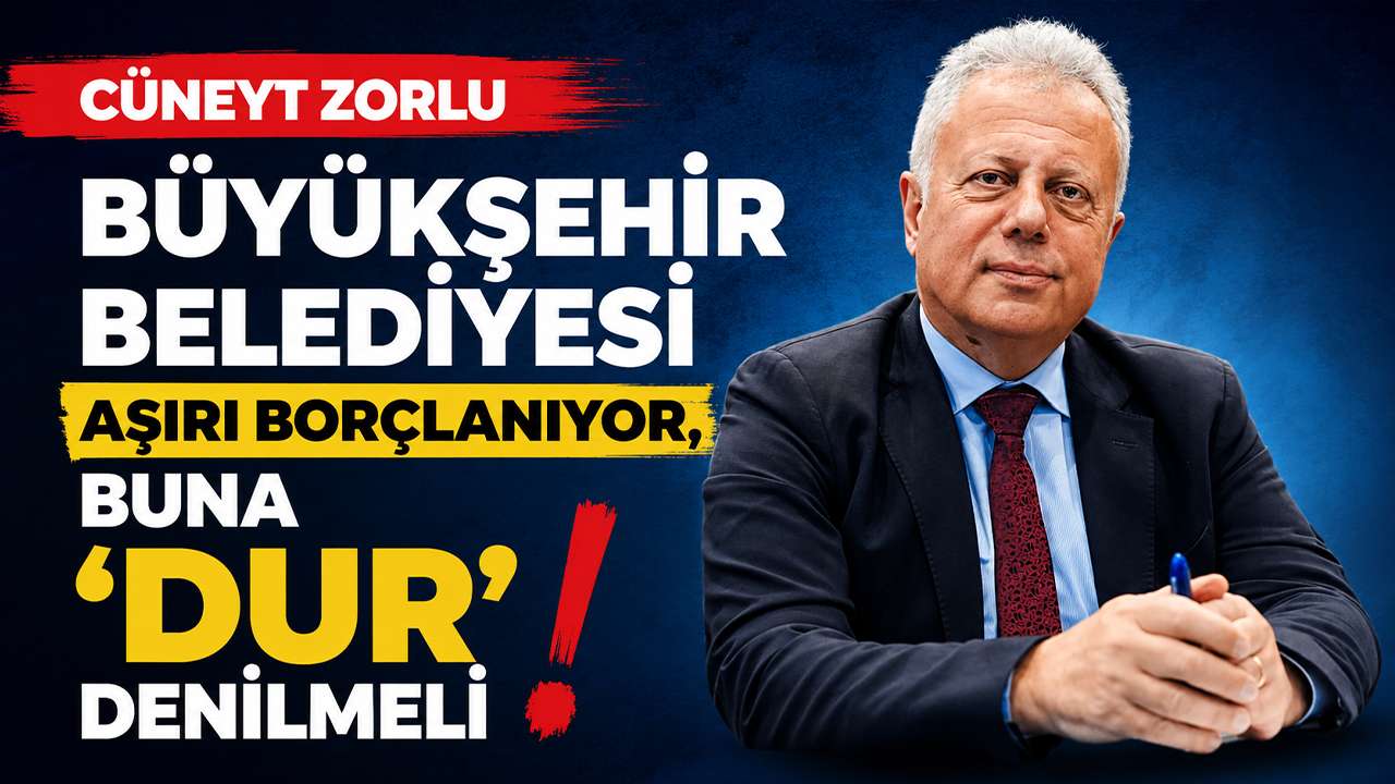 Cüneyit Zorlu “Büyükşehir Belediyesi aşırı borçlan