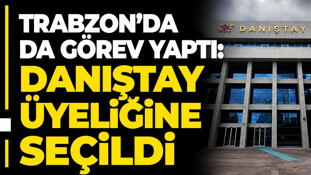 Trabzon’da da görev yaptı: Danıştay üyeliğine seçildi