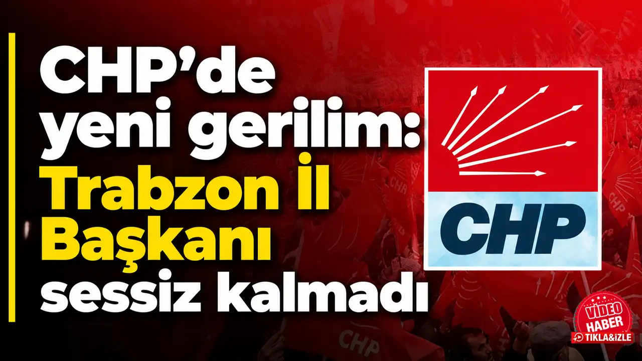 CHP’de yeni gerilim: Trabzon İl Başkanı sessiz kalmadı