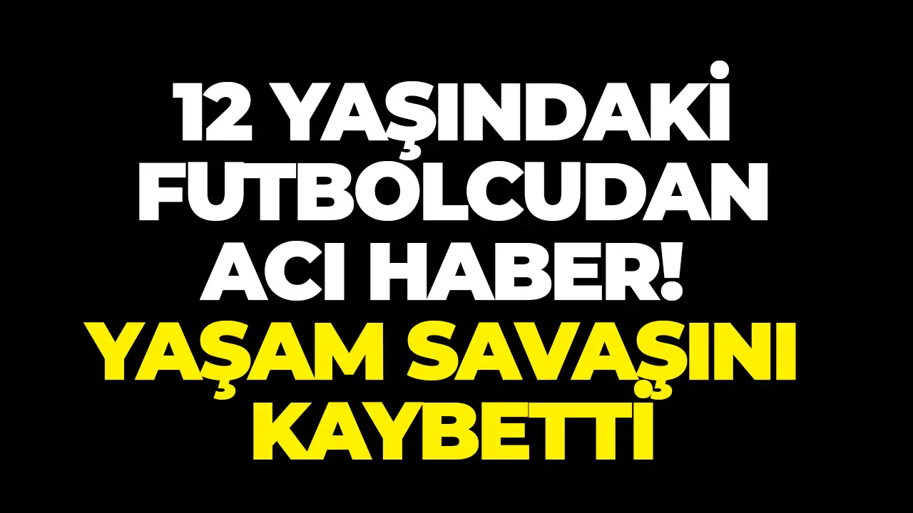 12 yaşındaki futbolcudan acı haber: Yaşam savaşını kaybetti