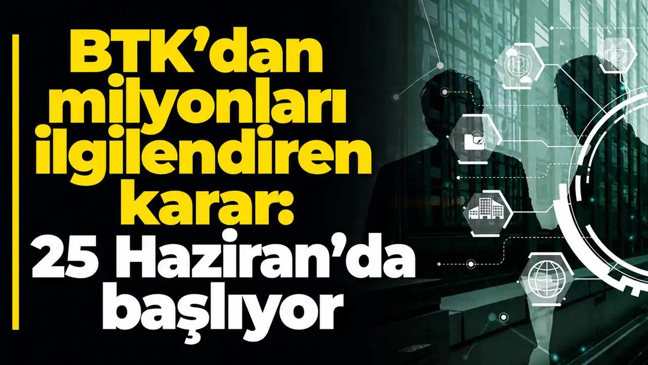 BTK’dan milyonları ilgilendiren karar: 25 Haziran’da başlıyor
