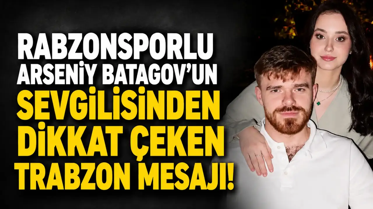 Trabzonsporlu Arseniy Batagov’un Sevgilisinden Dikkat Çeken Trabzon Mesajı
