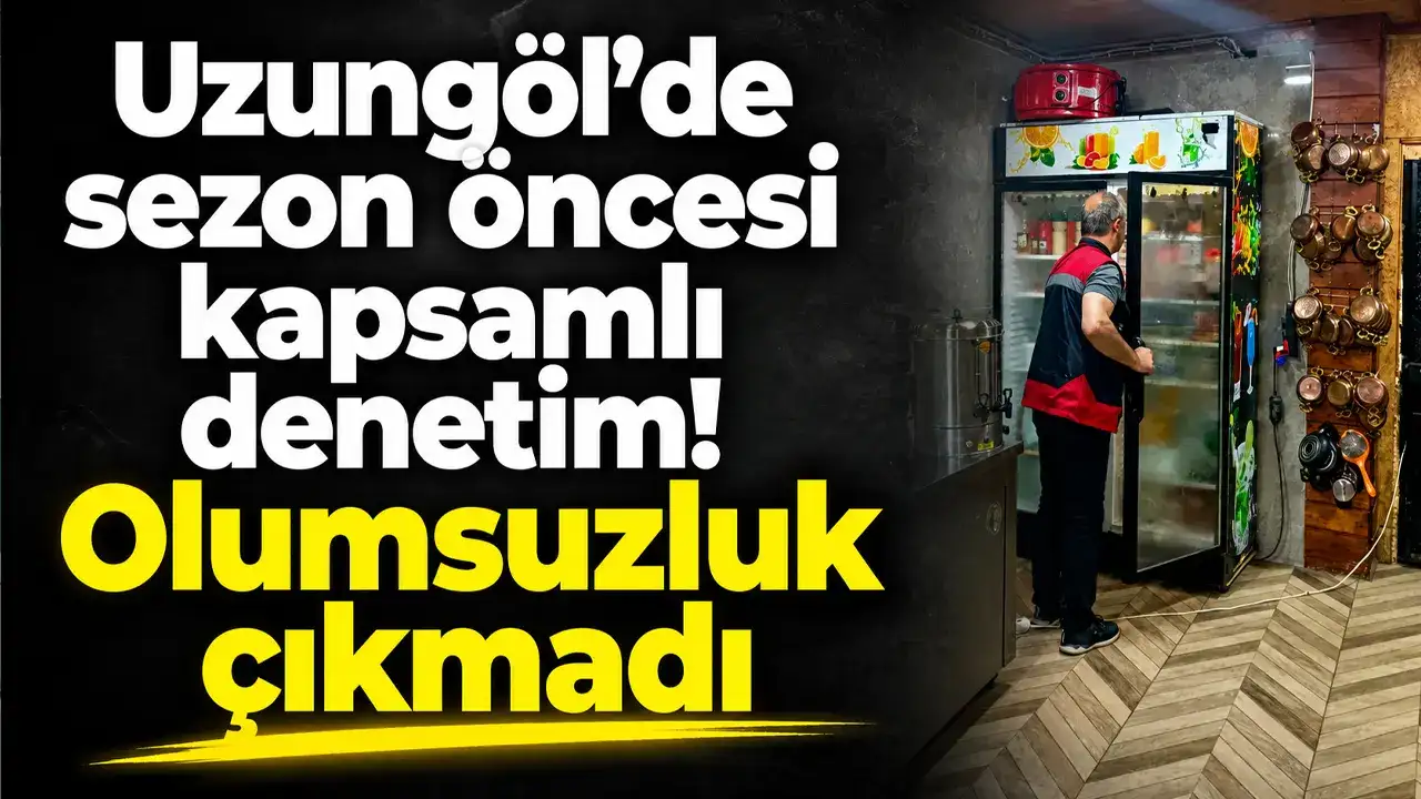 Uzungöl’de sezon öncesi kapsamlı denetim: Olumsuzluk çıkmadı