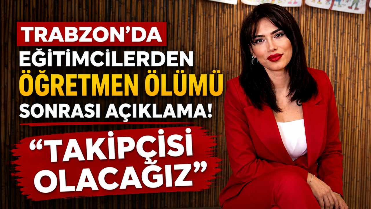 Trabzon'da eğitimcilerden öğretmen ölümü sonrası açıklama! 
