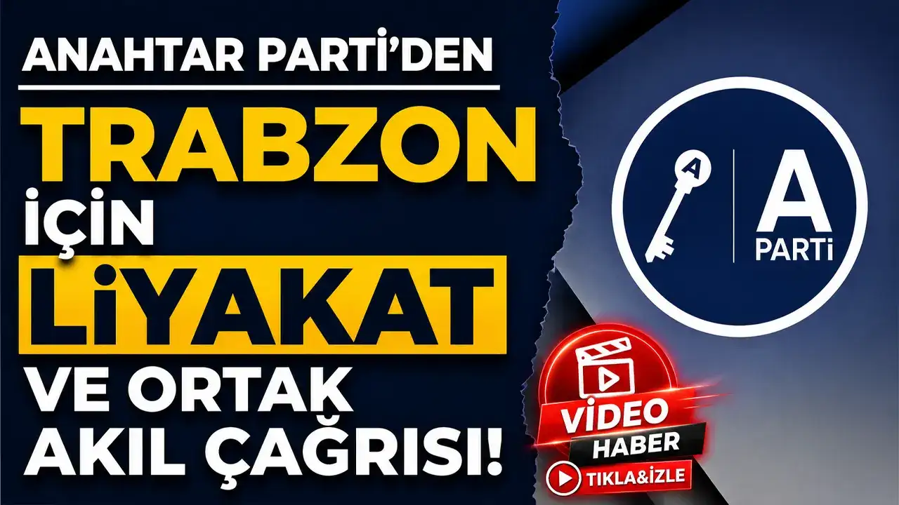 Anahtar Parti’den Trabzon için liyakat ve ortak akıl çağrısı