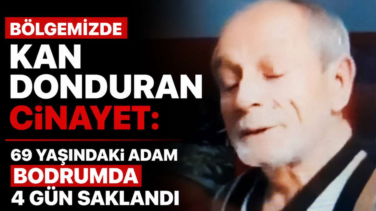 Bölgemizde kan donduran cinayet: 69 yaşındaki adam bodrumda 4 gün saklandı