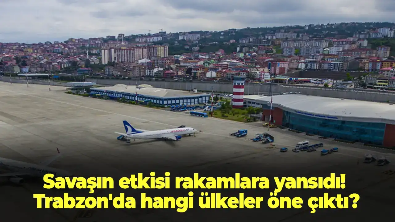 Savaşın etkisi rakamlara yansıdı! Trabzon'da hangi ülkeler öne çıktı?