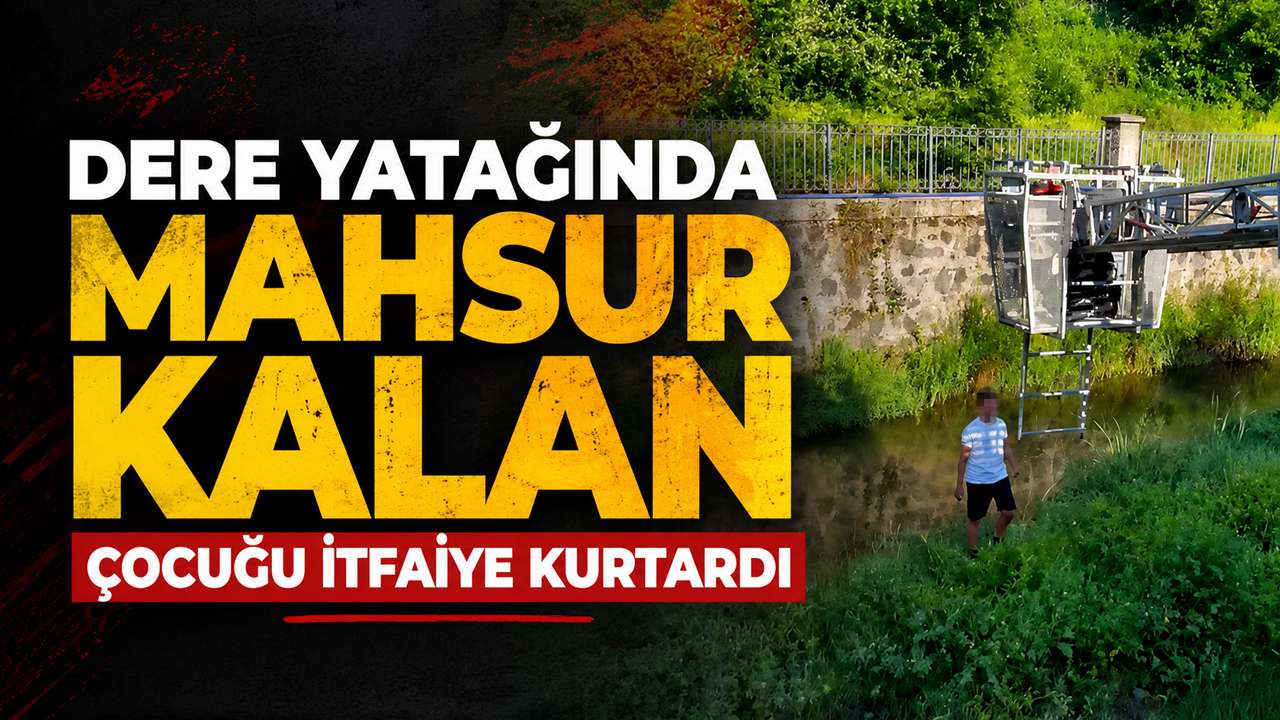 Dere yatağında mahsur kalan çocuğu itfaiye kurtardı