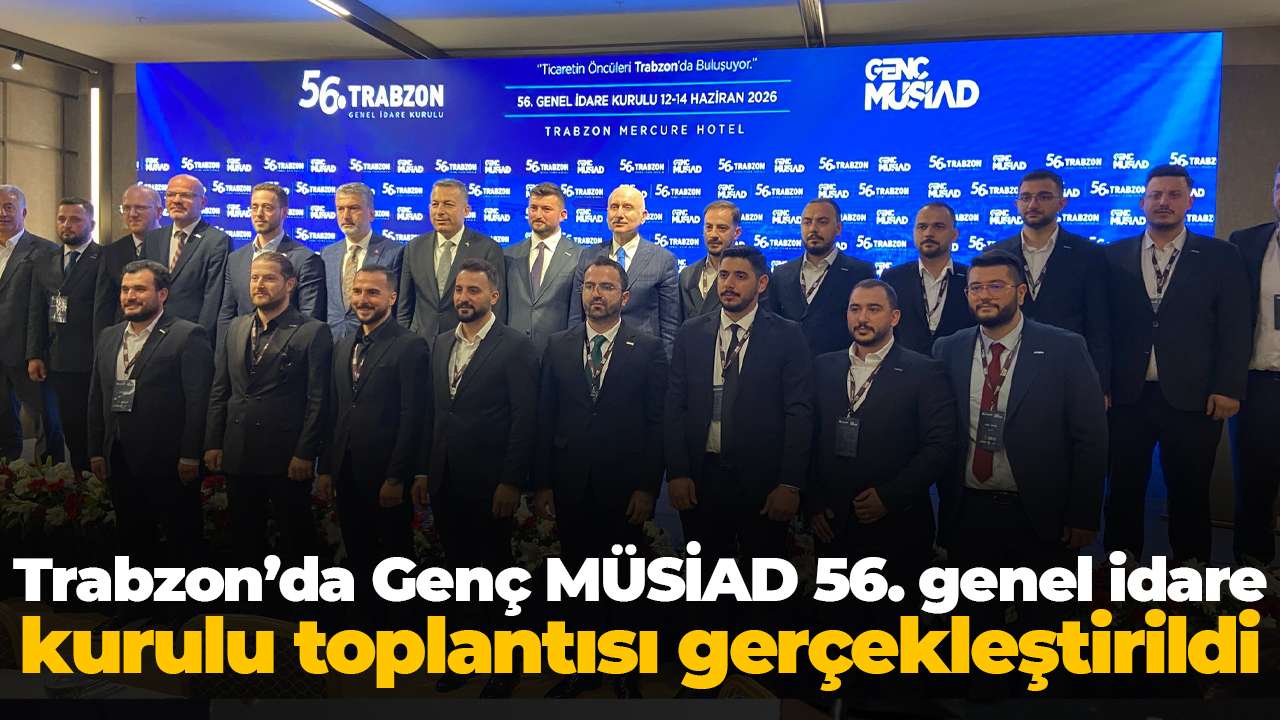Trabzon’da Genç MÜSİAD 56. genel idare kurulu toplantısı gerçekleştirildi