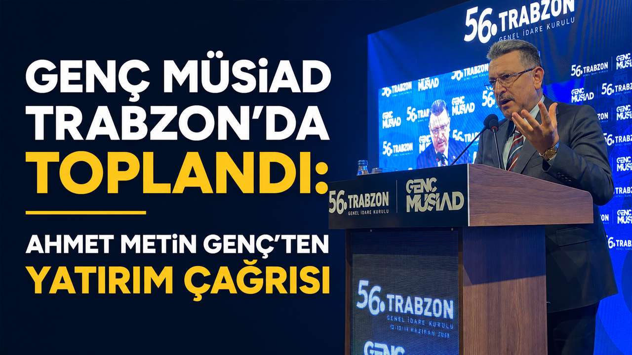 Genç MÜSİAD Trabzon'da toplandı: Ahmet Metin Genç'ten yatırım çağrısı