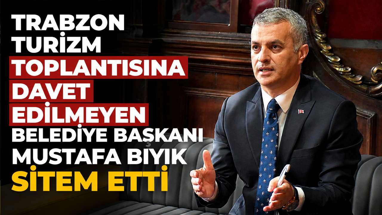 Trabzon turizm toplantısına davet edilmeyen Belediye Başkanı Mustafa Bıyık sitem etti
