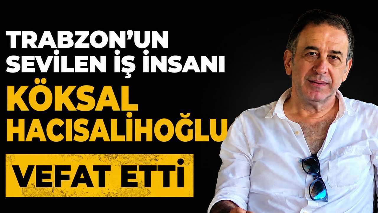 Trabzon’un sevilen iş insanı Köksal Hacısalihoğlu vefat etti