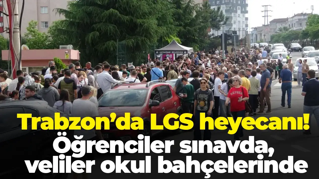 Trabzon’da LGS heyecanı! Öğrenciler sınavda, veliler okul bahçelerinde