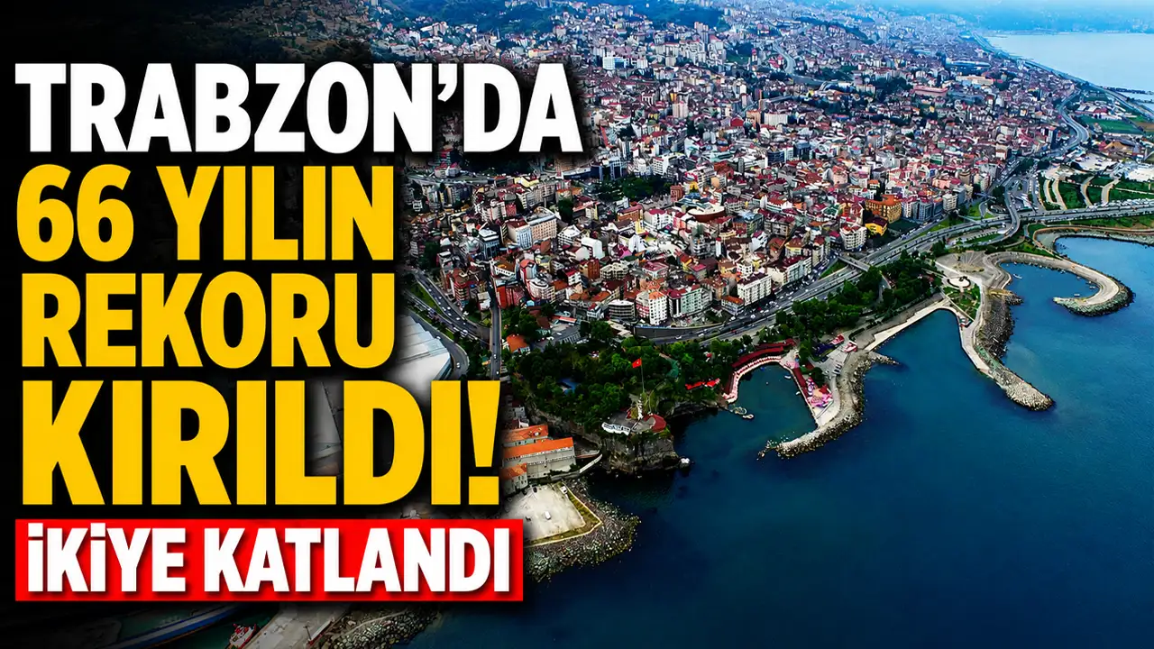 Trabzon’da 66 yılın rekoru kırıldı! İkiye katlandı