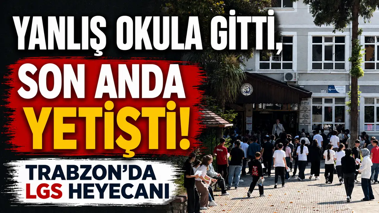 Yanlış okula gitti, son anda yetişti! Trabzon’da LGS heyecanı