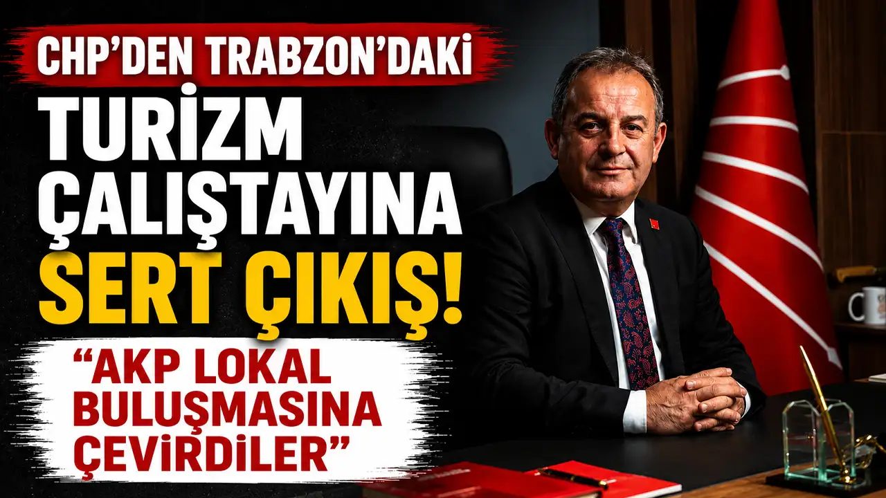 CHP’den Trabzon’daki turizm çalıştayına sert çıkış! “AKP lokal buluşmasına çevirdiler”
